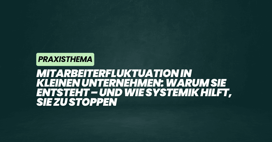 Mitarbeiterfluktuation in kleinen Unternehmen: Warum sie entsteht – und wie Systemik hilft, sie zu stoppen