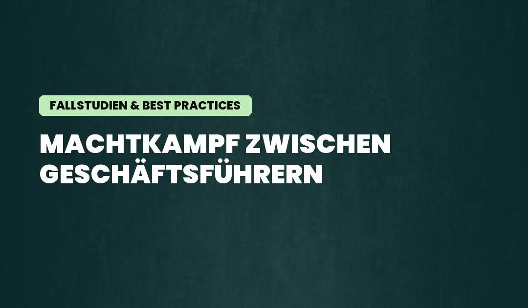 Fallstudien & Best Practices: Machtkampf zwischen Geschäftsführern