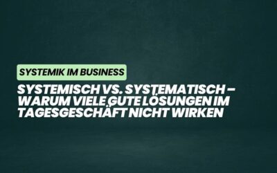 Systemisch vs. systematisch – Warum viele gute Lösungen im Tagesgeschäft nicht wirken